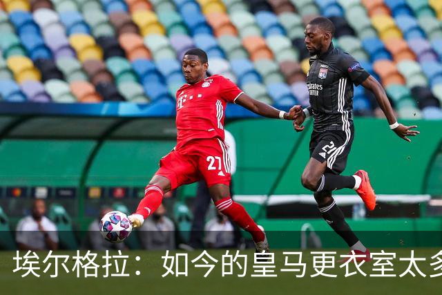 埃尔格拉：如今的皇马更衣室太多个人主义，没有真正的领袖